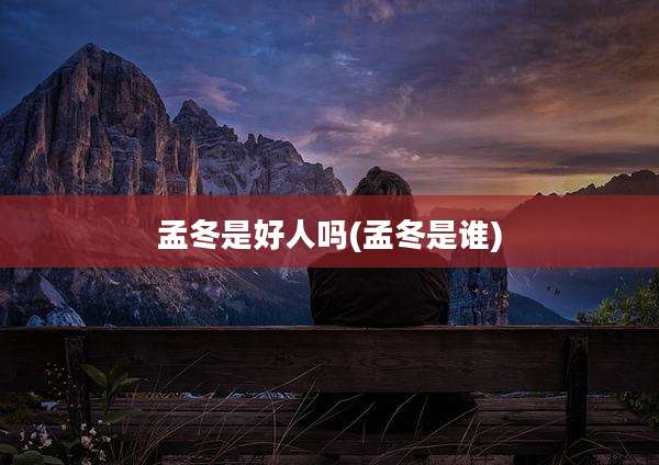 孟冬是好人吗(孟冬是谁)