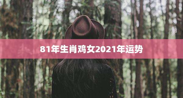 81年生肖鸡女2021年运势
