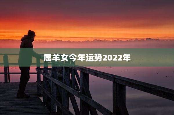 属羊女今年运势2022年