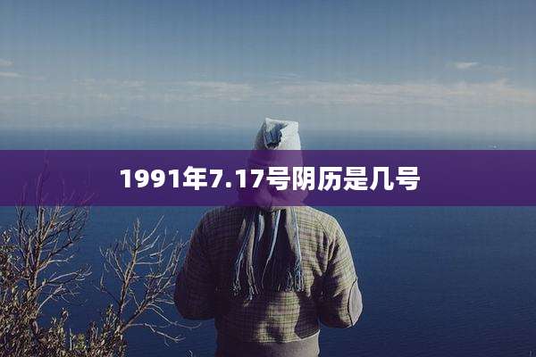 1991年7.17号阴历是几号