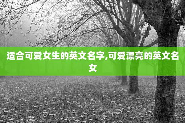 适合可爱女生的英文名字,可爱漂亮的英文名女