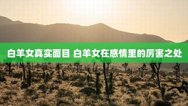 白羊女真实面目 白羊女在感情里的厉害之处