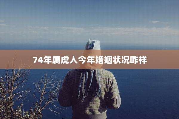 74年属虎人今年婚姻状况咋样