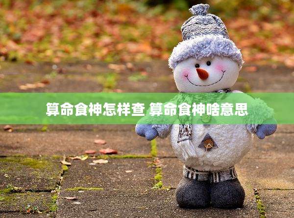 算命食神怎样查 算命食神啥意思