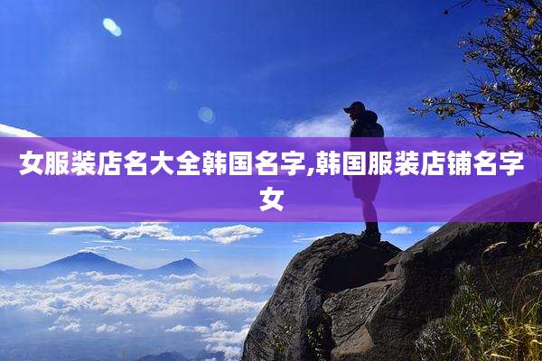 女服装店名大全韩国名字,韩国服装店铺名字女