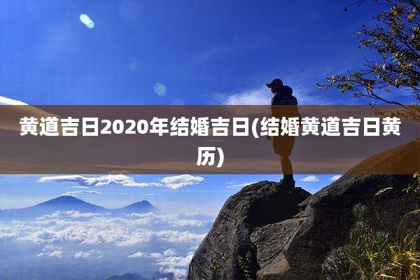 黄道吉日2020年结婚吉日(结婚黄道吉日黄历)