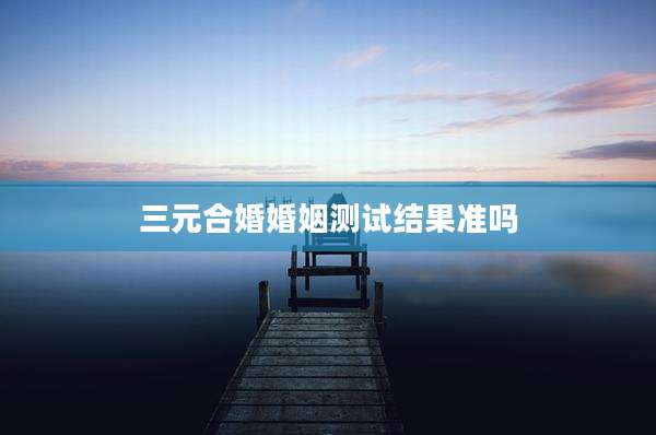 三元合婚婚姻测试结果准吗