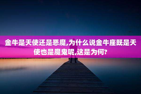 金牛是天使还是恶魔,为什么说金牛座既是天使也是魔鬼呢,这是为何?