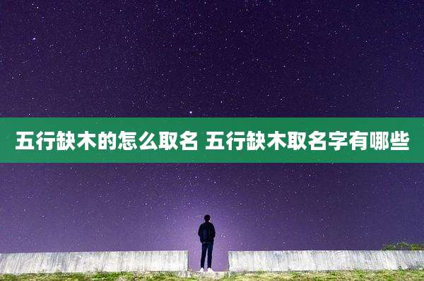 五行缺木的怎么取名 五行缺木取名字有哪些