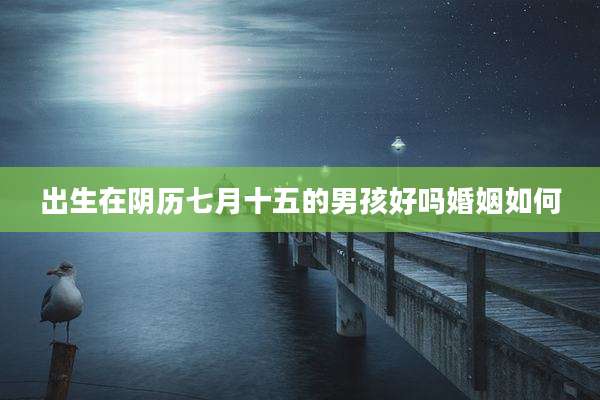 出生在阴历七月十五的男孩好吗婚姻如何