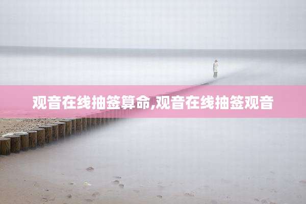 观音在线抽签算命,观音在线抽签观音
