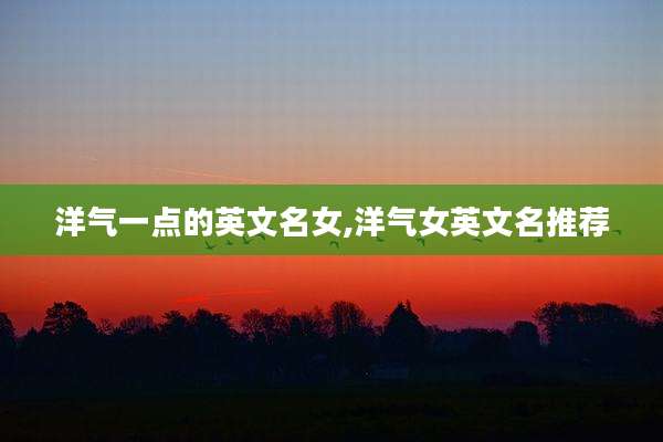 洋气一点的英文名女,洋气女英文名推荐