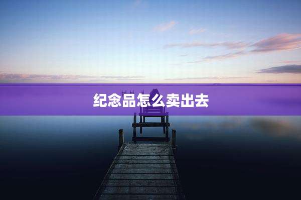 纪念品怎么卖出去