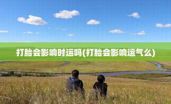 打胎会影响时运吗(打胎会影响运气么)