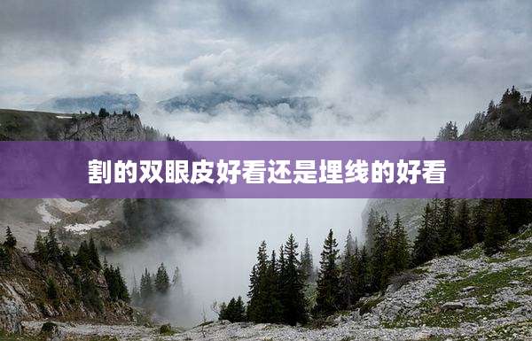 割的双眼皮好看还是埋线的好看