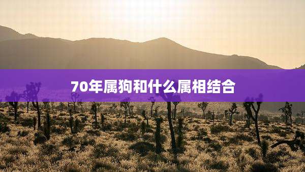 70年属狗和什么属相结合