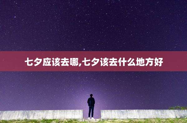 七夕应该去哪,七夕该去什么地方好