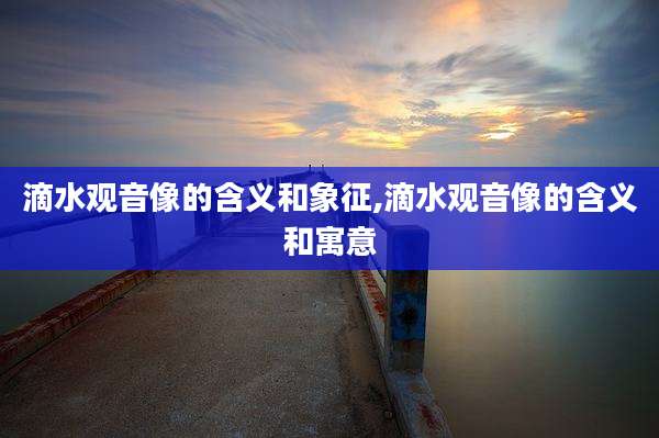 滴水观音像的含义和象征,滴水观音像的含义和寓意