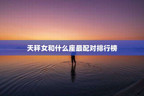 天秤女和什么座最配对排行榜