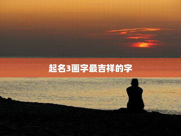 起名3画字最吉祥的字