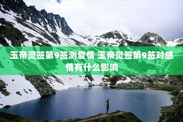 玉帝灵签第9签测爱情 玉帝灵签第9签对感情有什么影响