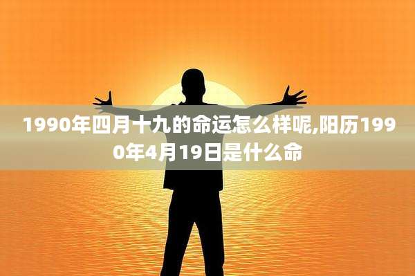 1990年四月十九的命运怎么样呢,阳历1990年4月19日是什么命