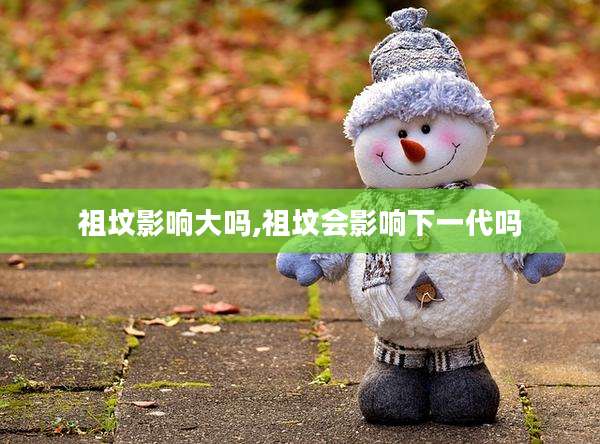 祖坟影响大吗,祖坟会影响下一代吗