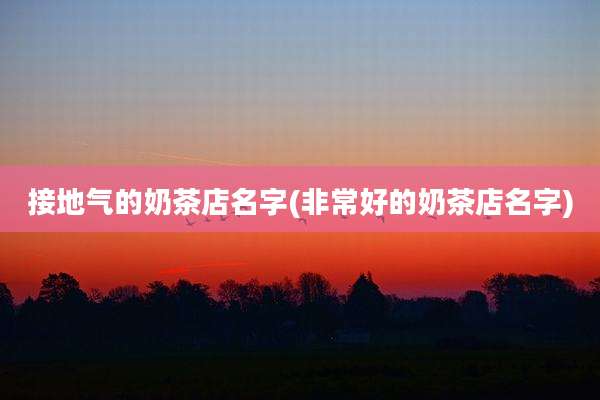接地气的奶茶店名字(非常好的奶茶店名字)