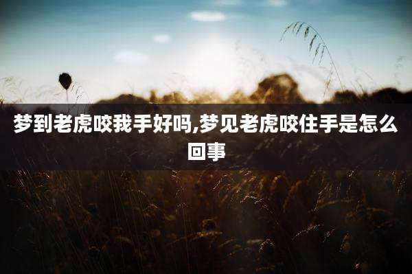 梦到老虎咬我手好吗,梦见老虎咬住手是怎么回事