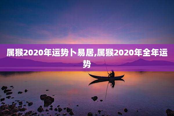属猴2020年运势卜易居,属猴2020年全年运势