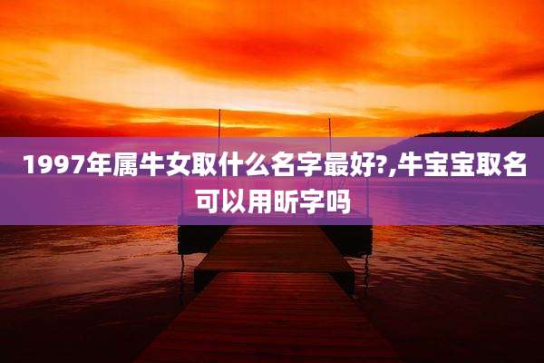 1997年属牛女取什么名字最好?,牛宝宝取名可以用昕字吗