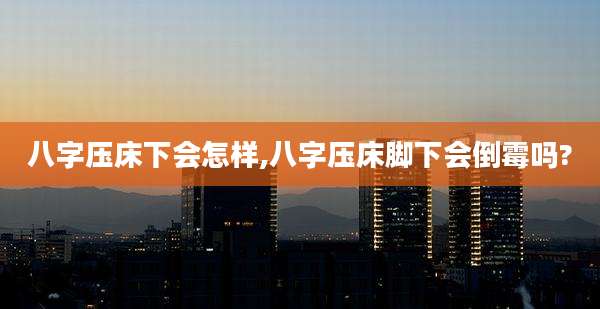八字压床下会怎样,八字压床脚下会倒霉吗?