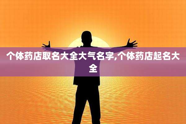 个体药店取名大全大气名字,个体药店起名大全