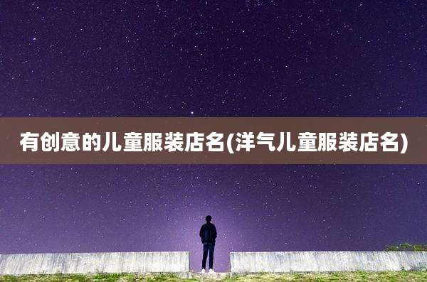 有创意的儿童服装店名(洋气儿童服装店名)