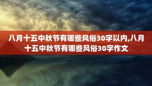 八月十五中秋节有哪些风俗30字以内,八月十五中秋节有哪些风俗30字作文