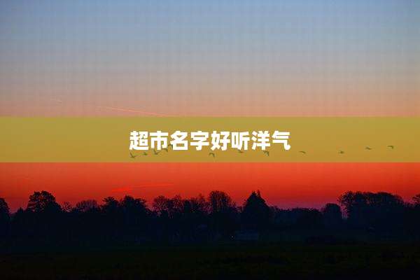 超市名字好听洋气