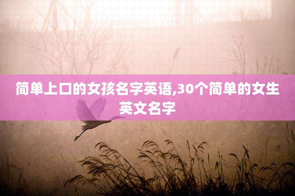 简单上口的女孩名字英语,30个简单的女生英文名字