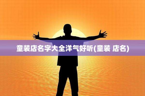 童装店名字大全洋气好听(童装 店名)