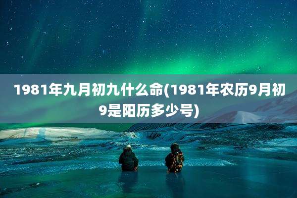 1981年九月初九什么命(1981年农历9月初9是阳历多少号)