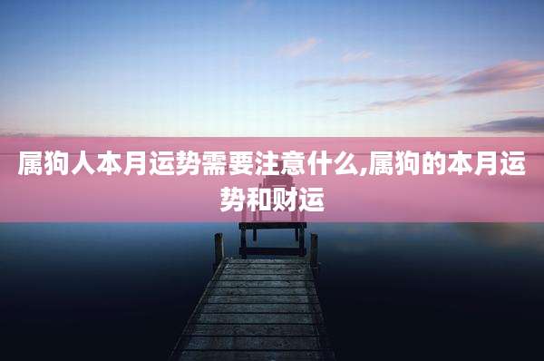 属狗人本月运势需要注意什么,属狗的本月运势和财运