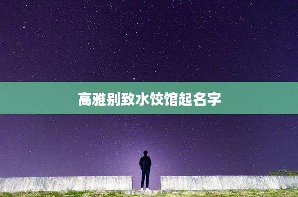 高雅别致水饺馆起名字