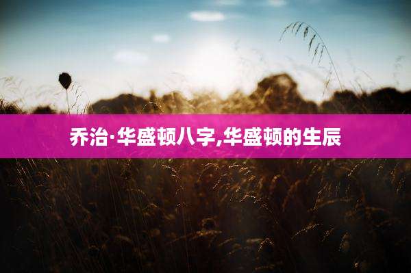 乔治·华盛顿八字,华盛顿的生辰