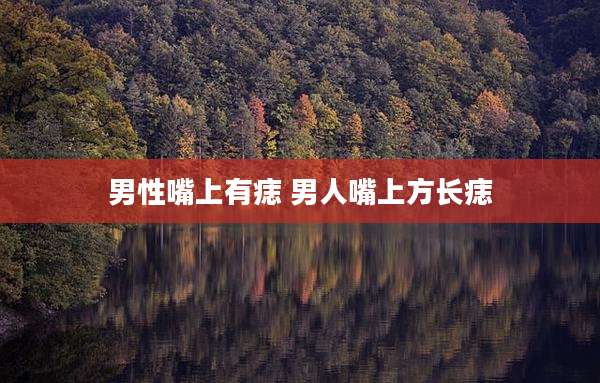 男性嘴上有痣 男人嘴上方长痣