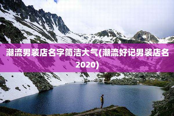 潮流男装店名字简洁大气(潮流好记男装店名2020)