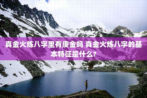 真金火炼八字里有庚金吗 真金火炼八字的基本特征是什么?