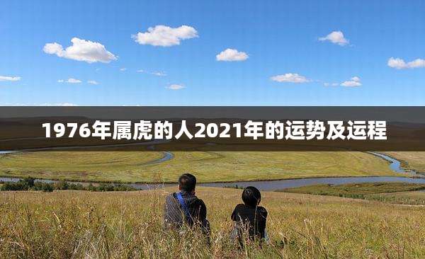 1976年属虎的人2021年的运势及运程
