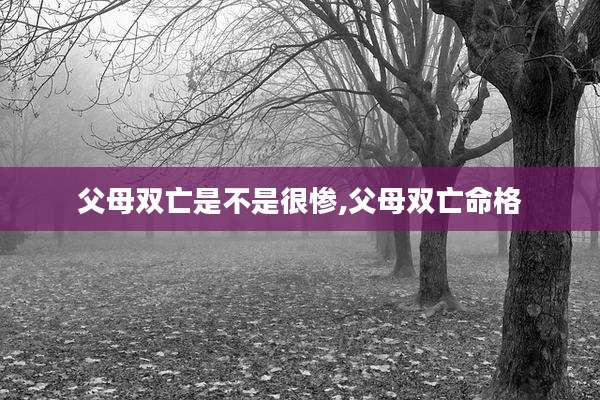父母双亡是不是很惨,父母双亡命格