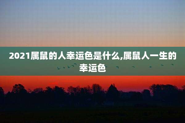 2021属鼠的人幸运色是什么,属鼠人一生的幸运色