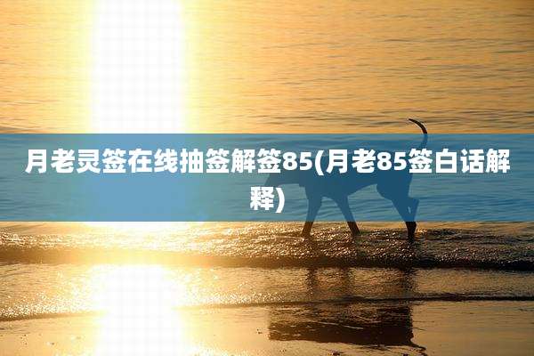月老灵签在线抽签解签85(月老85签白话解释)