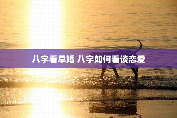 八字看早婚 八字如何看谈恋爱